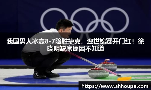 我国男人冰壶8-7险胜捷克，迎世锦赛开门红！徐晓明缺席原因不知道
